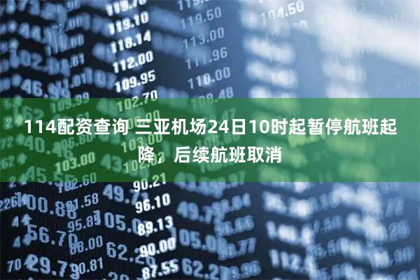 114配资查询 三亚机场24日10时起暂停航班起降，后续航班取消