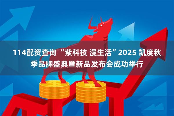 114配资查询 “紫科技 漫生活”2025 凯度秋季品牌盛典暨新品发布会成功举行